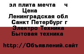 эл плита мечта-251ч › Цена ­ 4 500 - Ленинградская обл., Санкт-Петербург г. Электро-Техника » Бытовая техника   